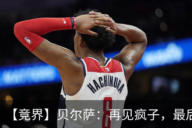 【竞界】贝尔萨：再见疯子，最后一位爹味教练