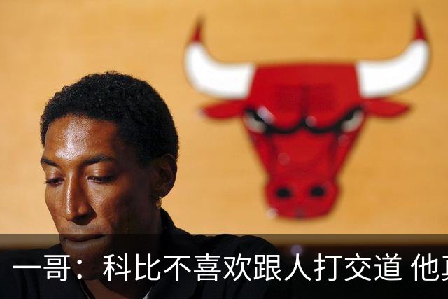 一哥：科比不喜欢跟人打交道 他真正尊重的只有一个人就是欧文