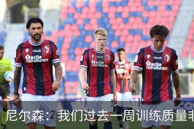 尼尔森：我们过去一周训练质量非常高 阿代米康复时间比预期长