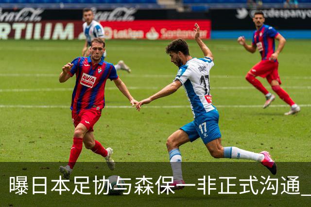 曝日本足协与森保一非正式沟通 只续约一年仅限亚洲杯