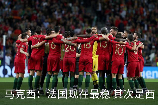 马克西：法国现在最稳 其次是西 阿，西班牙很大程度要看亚马尔的