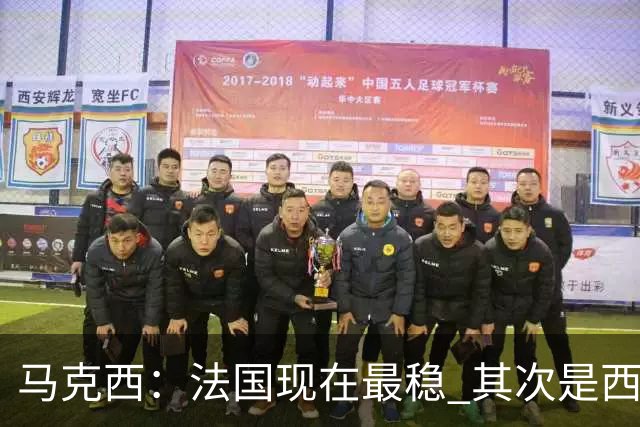 马克西：法国现在最稳 其次是西 阿，西班牙很大程度要看亚马尔的