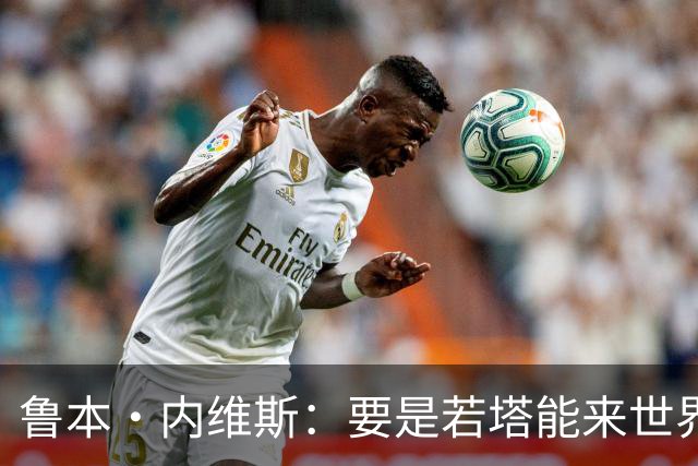 鲁本·内维斯：要是若塔能来世界杯就好了 C罗让葡萄牙队更受欢迎