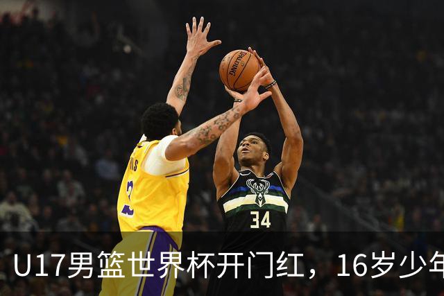 U17男篮世界杯开门红，16岁少年比肩王俊杰？下场将迎欧洲劲旅大考